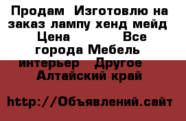 Продам, Изготовлю на заказ лампу хенд-мейд › Цена ­ 3 000 - Все города Мебель, интерьер » Другое   . Алтайский край